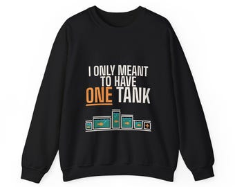 May include: A black long-sleeve sweatshirt featuring the white and orange text "I ONLY MEANT TO HAVE ONE TANK" above a graphic of five blue fish tanks of varying heights, each containing a single orange fish and bubbles.