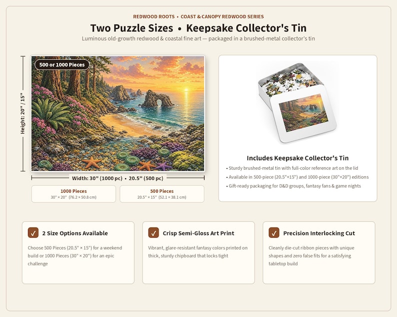 May include: A jigsaw puzzle featuring a coastal redwood forest landscape at sunset, available in 500 or 1000 pieces. Includes a brushed-metal collector's tin with reference art. Dimensions are 20.5 inches by 15 inches or 30 inches by 20 inches.