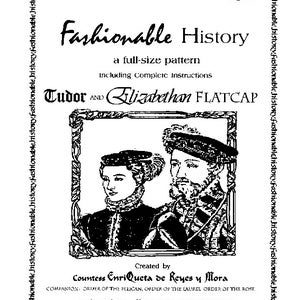 May include: Black and white illustration of a Tudor and Elizabethan flat cap sewing pattern. The pattern includes complete instructions and is titled "Fashionable History" with the number 107. The pattern was created by Countess Enriqueta de Reyes y Mora, Companion, Order of the Pelican, Order of the Laurel, Order of the Rose, for Quria's Closet, 1331 View Top Dr, Clearwater, FL 33764.