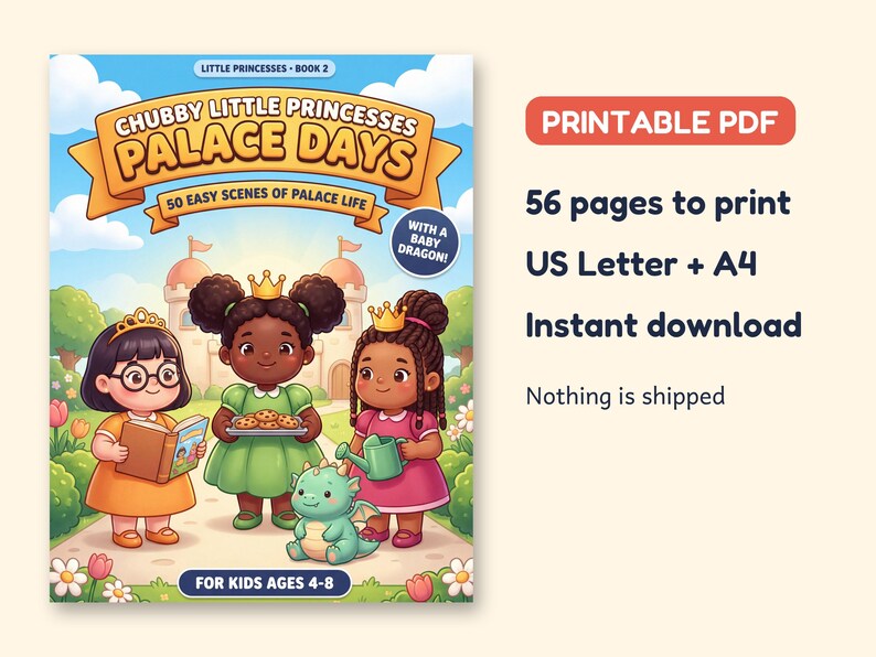 May include: A printable PDF coloring book titled Chubby Little Princesses Palace Days, Book 2, featuring 56 pages of 50 scenes of palace life for kids ages 4-8. The cover shows three princesses and a baby dragon in a garden.