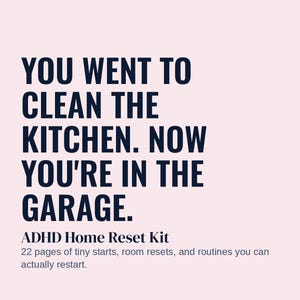May include: A light pink informational card with dark blue text that reads: 06 / CLEANING, THE NOPE DEPARTMENT, YOU WENT TO CLEAN THE KITCHEN. NOW YOU'RE IN THE GARAGE. ADHD Home Reset Kit, 22 pages of tiny starts, room resets, and routines.
