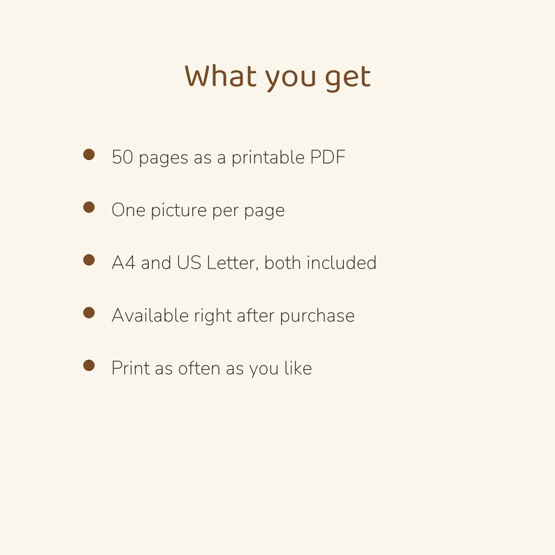 May include: A digital document titled What you get, listing features: 50 pages as a printable PDF, one picture per page, A4 and US Letter sizes included, available after purchase, and the ability to print as often as you like.