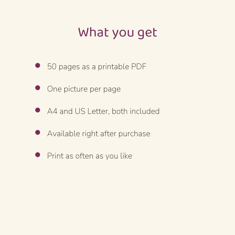 May include: A digital document titled What you get, listing features: 50 pages as a printable PDF, one picture per page, A4 and US Letter sizes included, available after purchase, and the ability to print as often as you like.