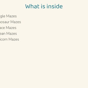 May include: A light cream-colored page with the dark teal heading What is inside followed by a bulleted list: Jungle Mazes, Dinosaur Mazes, Space Mazes, Ocean Mazes, and Unicorn Mazes. The text is presented in a simple, clean font.