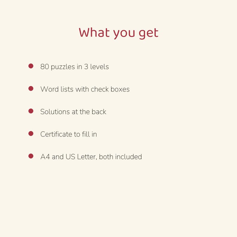 May include: A list titled What you get with dark red text on a light background. It includes 80 puzzles in 3 levels, word lists with check boxes, solutions at the back, a certificate to fill in, and both A4 and US Letter sizes included.