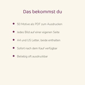 Puede incluir: Un documento digital con el t&iacute;tulo Das bekommst du, que enumera cinco puntos: 50 Motive als PDF zum Ausdrucken, Jedes Bild auf einer eigenen Seite, A4 und US Letter, beide enthalten, Sofort nach dem Kauf verf&uuml;gbar, Beliebig oft ausdruckbar.