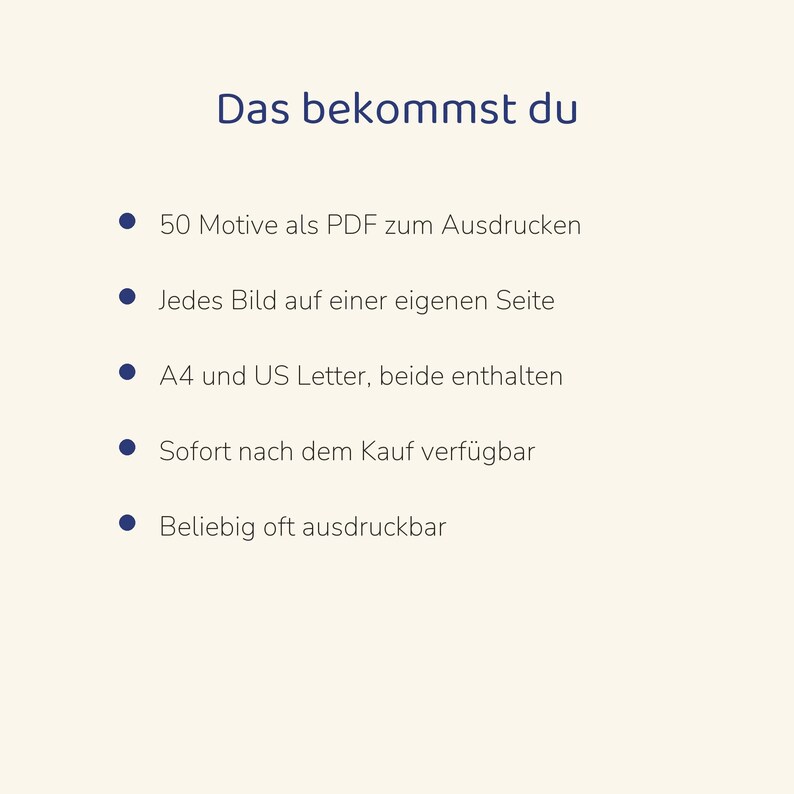 May include: A digital document with the heading Das bekommst du, listing five bullet points: 50 Motive als PDF zum Ausdrucken, Jedes Bild auf einer eigenen Seite, A4 und US Letter, beide enthalten, Sofort nach dem Kauf verf&uuml;gbar, Beliebig oft ausdruckbar.