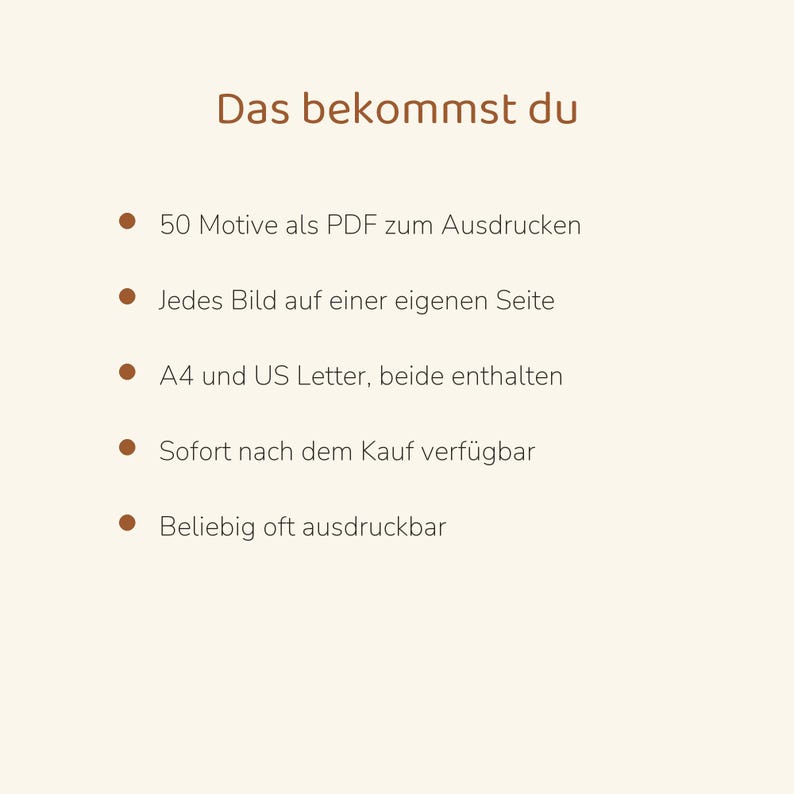 Puede incluir: Un documento digital con el t&iacute;tulo Das bekommst du, que enumera cinco puntos: 50 Motive als PDF zum Ausdrucken, Jedes Bild auf einer eigenen Seite, A4 und US Letter, beide enthalten, Sofort nach dem Kauf verf&uuml;gbar, Beliebig oft ausdruckbar.