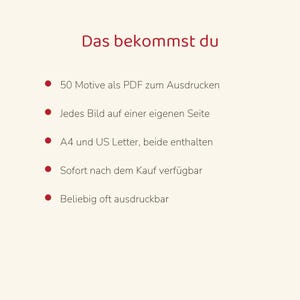 May include: A digital document with the heading Das bekommst du, listing five bullet points: 50 Motive als PDF zum Ausdrucken, Jedes Bild auf einer eigenen Seite, A4 und US Letter, beide enthalten, Sofort nach dem Kauf verf&uuml;gbar, Beliebig oft ausdruckbar.