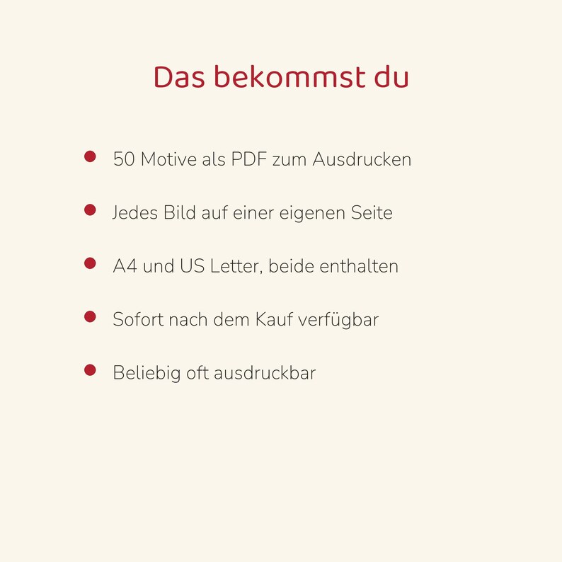 May include: A digital document with the heading Das bekommst du, listing five bullet points: 50 Motive als PDF zum Ausdrucken, Jedes Bild auf einer eigenen Seite, A4 und US Letter, beide enthalten, Sofort nach dem Kauf verf&uuml;gbar, Beliebig oft ausdruckbar.