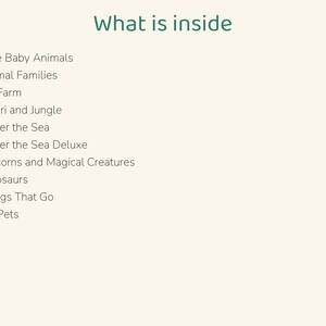 Puede incluir: Una lista titulada What is inside que presenta diez puntos: Cute Baby Animals, Animal Families, My Farm, Safari and Jungle, Under the Sea, Under the Sea Deluxe, Unicorns and Magical Creatures, Dinosaurs, Things That Go y My Pets.