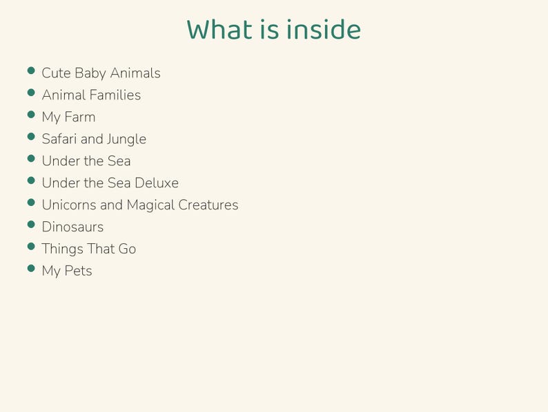 Puede incluir: Una lista titulada What is inside que presenta diez puntos: Cute Baby Animals, Animal Families, My Farm, Safari and Jungle, Under the Sea, Under the Sea Deluxe, Unicorns and Magical Creatures, Dinosaurs, Things That Go y My Pets.