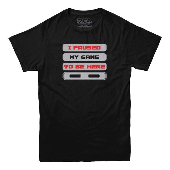 I Paused My Game To Be Here Funny Gamer Gift Shirt I Paused My Game To Be Here Funny Gamer Gift Shirt