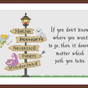 May include: A cross-stitch design featuring a signpost with arrows pointing to different fictional locations, including Narnia, Hogwarts, Neverland, Panem, and Wonderland. The signpost is decorated with a lamppost, a fairy, an owl, and a Cheshire Cat. The text below the signpost reads: "If you don't know where you want to go, then it doesn't matter which path you take."