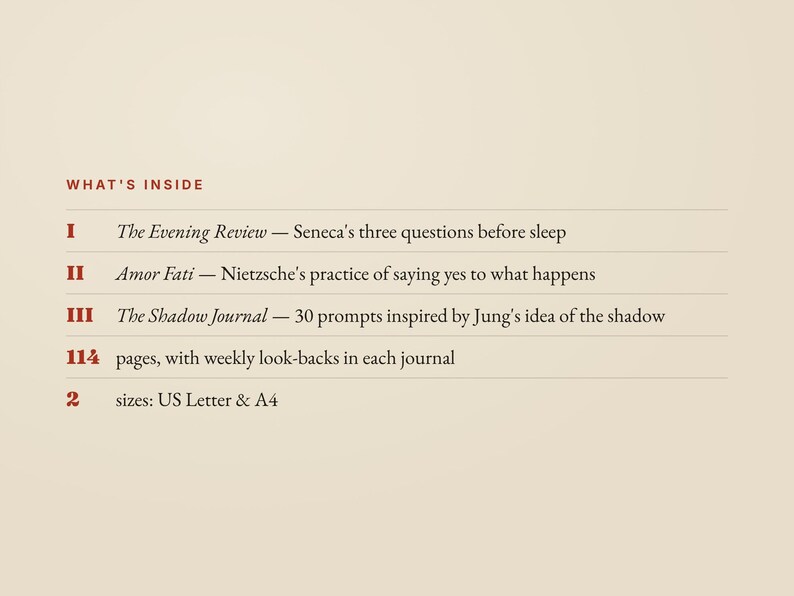 May include: A beige document listing What's Inside: I The Evening Review - Seneca's three questions before sleep, II Amor Fati - Nietzsche's practice of saying yes to what happens, III The Shadow Journal - 30 prompts, 114 pages, and 2 sizes: US Letter & A4.