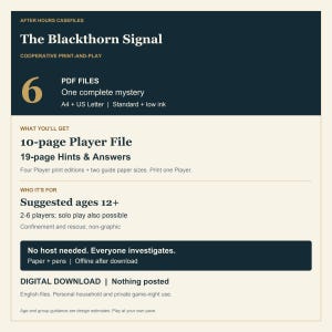 May include: A digital print-and-play mystery game titled The Blackthorn Signal. Includes 6 PDF files, a 10-page player file, and 19-page hints and answers. Designed for ages 12 and up, for 2-6 players or solo play. Requires paper and pens.