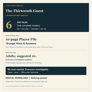 May include: A digital print-and-play mystery game titled The Thirteenth Guest. Includes 6 PDF files, a 10-page player file, and 16-page hints and answers. Designed for adults 16 and older, this cooperative game requires paper and pens for play.