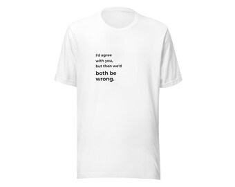 I'd Agree With You, But Then We'd Both Be Wrong. T-Shirt