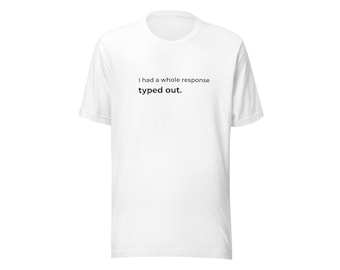 I Had a Whole Response Typed Out. T-Shirt