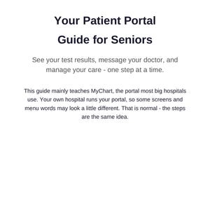 May include: A document titled Your Patient Portal Guide for Seniors. It explains how to see test results, message doctors, and manage care. It notes the guide teaches MyChart and that hospital portals may vary slightly in appearance.