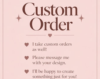 May include: A light pink square graphic with dark brown text that reads Custom Order. Below this, three bullet points marked with heart icons state: I take custom orders as well! Please message me with your design. I'll be happy to create something just for you!