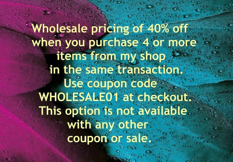 May include: Text on a teal and magenta background with water droplets. The text reads: "Wholesale pricing of 40% off when you purchase 4 or more items from my shop in the same transaction. Use coupon code WHOLESALE01 at checkout."