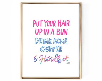 Put Your Hair Up, Drink Some Coffee & Handle It - Inspirational Art Print