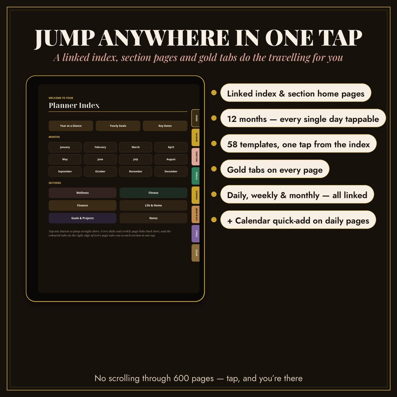 May include: A digital planner interface on a tablet screen featuring a Planner Index with clickable buttons for months and sections. Gold-colored navigation tabs are visible on the right side. Text includes JUMP ANYWHERE IN ONE TAP, Linked index & section home pages, 12 months, 58 templates, and No scrolling through 600 pages.