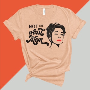 Not the WORST MOM | Mommie Dearest Joan Crawford Unisex T-Shirt, Mother&#39;s Day Gift, Gift for mom mummy, Bad Mom Gift, Mommy Dearest