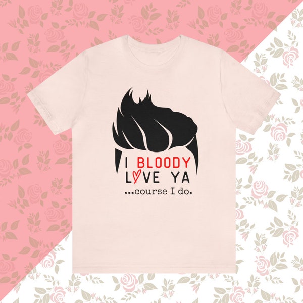 I BLOODY LOVE ya - Course I do T-Shirt - B Rose
