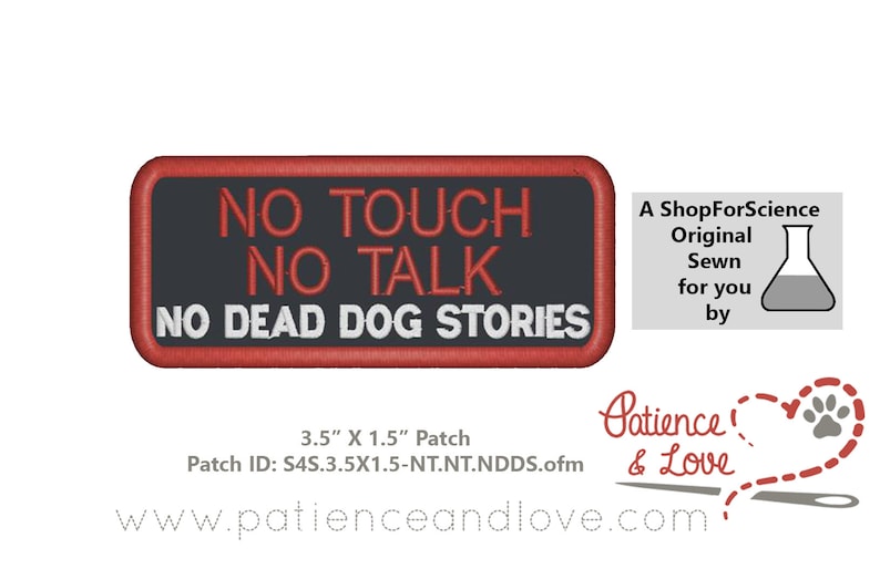 May include: An embroidered patch with the text "NO TOUCH NO TALK NO DEAD DOG STORIES". The patch is 3.5 inches by 1.5 inches and has a white background with red stitching. The patch is labelled "S4S.3.5X1.5-NT.NT.NDDS.ofm".