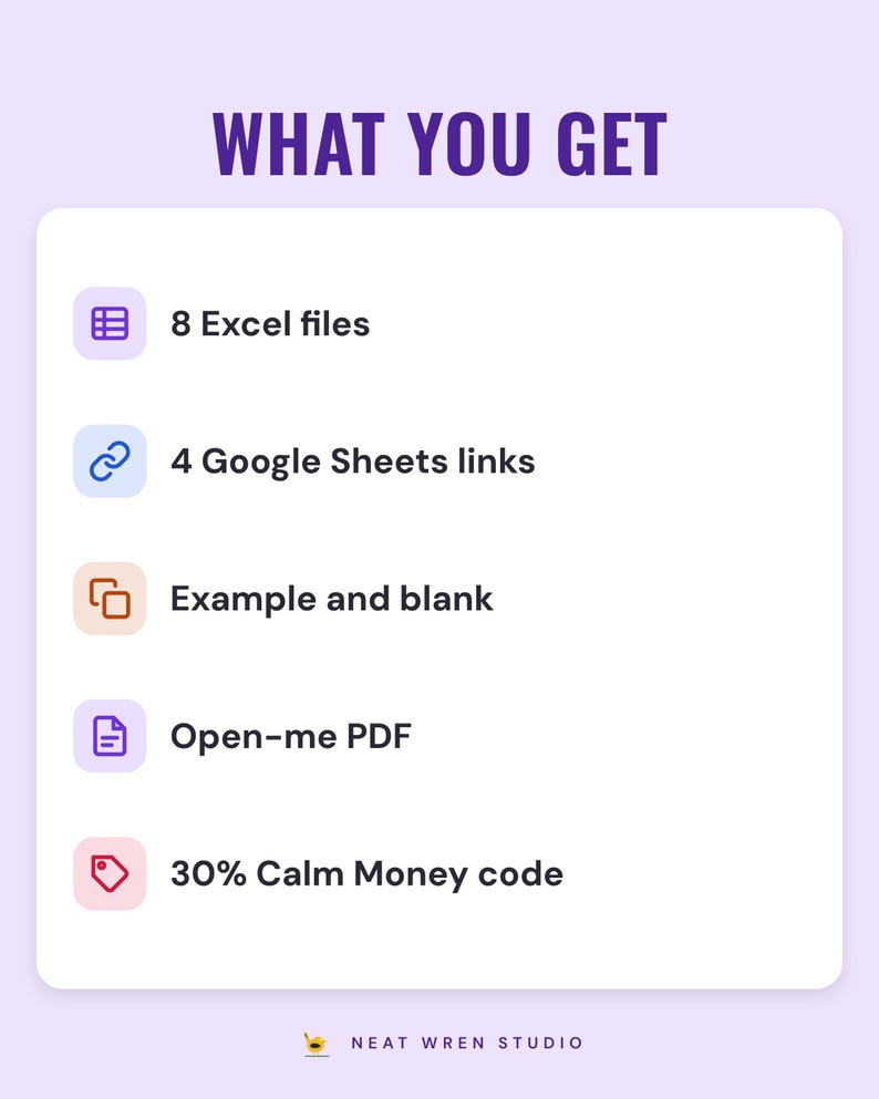 What you get: 8 Excel files, 4 Google Sheets links, example and blank, Open-me PDF, 30% Calm Money code