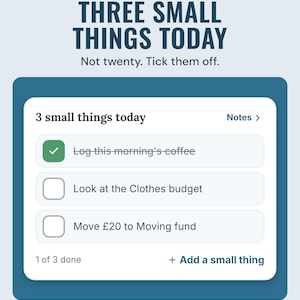 The app's 3 small things today list, such as look at the Clothes budget and move £20 to Moving fund, under the headline Three small things today. Not twenty.