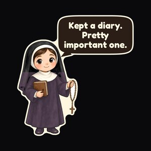 May include: A cartoon illustration of a nun wearing a dark purple habit and a black veil. She holds a brown book and a rosary. A speech bubble above her head contains the text: Kept a diary. Pretty important one. The design is on a black background.