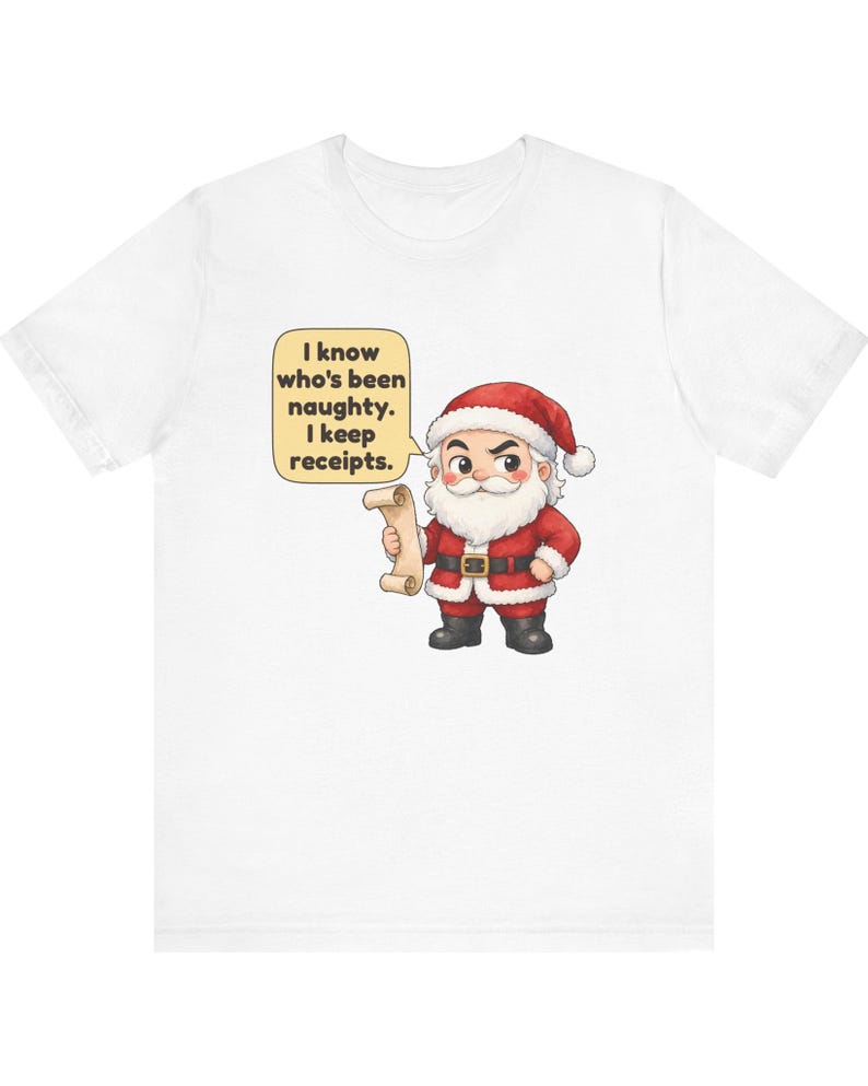 May include: A white t-shirt featuring a cartoon illustration of Santa Claus holding a scroll. A speech bubble next to him contains the text: I know who's been naughty. I keep receipts. Santa wears a red suit with white trim, a black belt, and black boots.