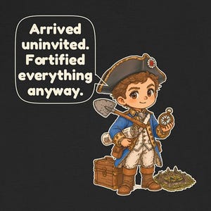 May include: A black t-shirt featuring a cartoon character in a blue and white 18th-century military uniform, holding a shovel and compass. A speech bubble contains the text: Arrived uninvited. Fortified everything anyway. A wooden chest and a small fortress are nearby.