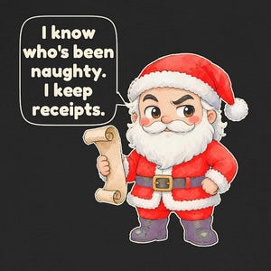 May include: A black t-shirt featuring a cartoon illustration of Santa Claus with a white beard, red suit, and hat, holding a scroll. A speech bubble contains the text: I know who's been naughty. I keep receipts.
