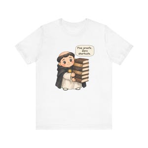May include: A white t-shirt featuring a cartoon illustration of a monk in a black and white habit holding a stack of five brown books. A speech bubble above the monk contains the text: Five proofs. Zero shortcuts.