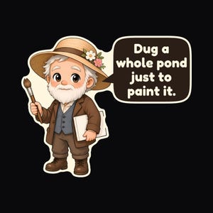 May include: A cartoon illustration of an elderly artist with a white beard, wearing a straw hat with flowers, a brown jacket, and a blue vest. The artist holds a paintbrush and a canvas, with a speech bubble containing the text: Dug a whole pond just to paint it.