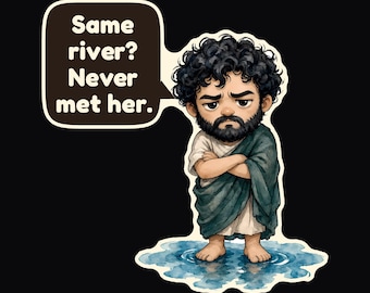 May include: A sticker featuring a cartoon man with curly dark hair and a beard, wearing a white tunic and a dark green draped garment. He stands in a blue puddle with arms crossed. A speech bubble contains the text: Same river? Never met her.