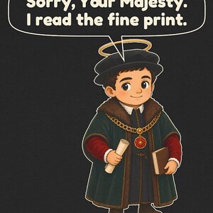 May include: A graphic illustration of a character wearing a dark green fur-trimmed robe, a gold chain with a red pendant, and a halo. The character holds a scroll and a book. Above the character, a speech bubble contains the text: Sorry, Your Majesty. I read the fine print.