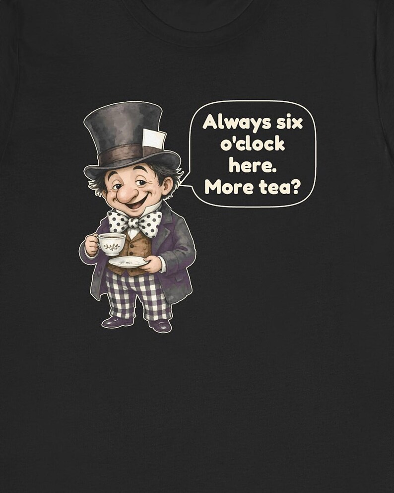 May include: A black t-shirt featuring a graphic of a character wearing a top hat, a polka dot bow tie, and checkered pants, holding a teacup and saucer. A speech bubble next to the character contains the text: Always six o'clock here. More tea?