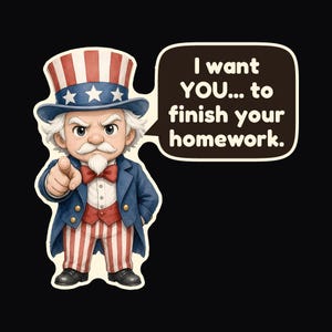 May include: A cartoon illustration of Uncle Sam wearing a red, white, and blue top hat, a blue coat, and red and white striped trousers. He is pointing forward with a speech bubble that reads, I want YOU... to finish your homework.