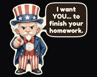 May include: A cartoon illustration of Uncle Sam wearing a red, white, and blue top hat, a blue coat, and red and white striped trousers. He is pointing forward with a speech bubble that reads, I want YOU... to finish your homework.