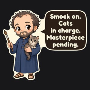May include: A cartoon illustration of a bearded person in a blue smock holding a paintbrush and a tabby kitten. A speech bubble contains the text: Smock on. Cats in charge. Masterpiece pending. The design features a dark background.