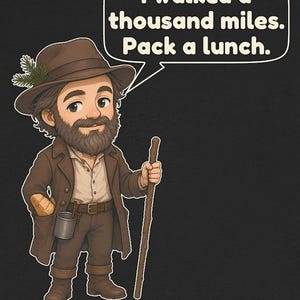 May include: A cartoon illustration of a bearded traveler wearing a brown hat with a pine sprig, a brown coat, and pants. The character holds a wooden walking stick and has a loaf of bread in a pocket. A speech bubble contains the text: I walked a thousand miles. Pack a lunch.