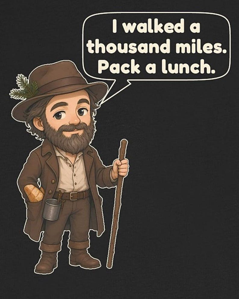 May include: A cartoon illustration of a bearded traveler wearing a brown hat with a pine sprig, a brown coat, and pants. The character holds a wooden walking stick and has a loaf of bread in a pocket. A speech bubble contains the text: I walked a thousand miles. Pack a lunch.