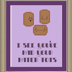 May include: Cross-stitch pattern featuring three cartoon tater tots with angry faces and the text "I see you've had your tater tots".