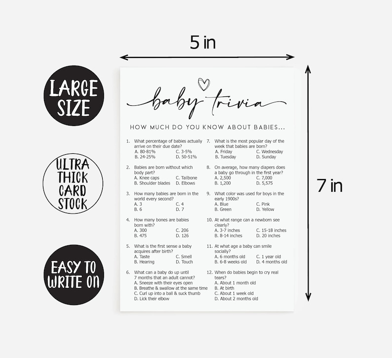 May include: A printable baby trivia game with 12 questions about babies. The game is printed on white card stock with black text and a pink heart. The game is 17.8 cm tall and 12.7 cm wide.