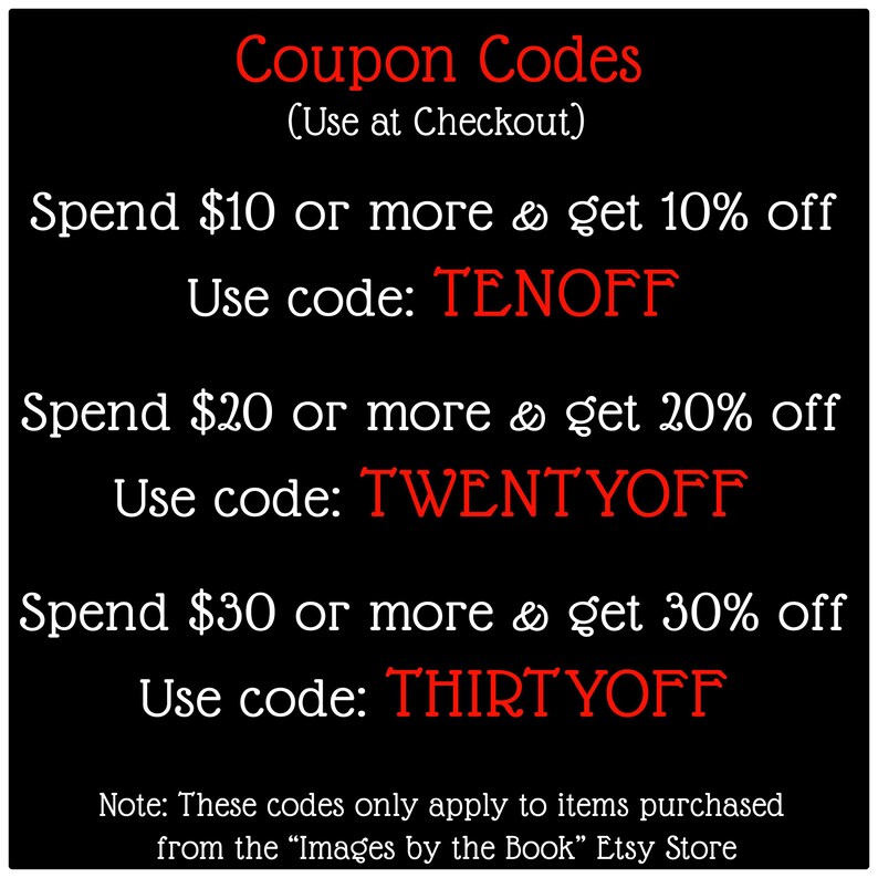May include: A black graphic with red and white text listing coupon codes. It states: Coupon Codes (Use at Checkout), Spend $10 or more & get 10% off Use code: TENOFF, Spend $20 or more & get 20% off Use code: TWENTYOFF, Spend $30 or more & get 30% off Use code: THIRTYOFF. Note: These codes only apply to items purchased from the &ldquo;Images by the Book&rdquo; Etsy Store.